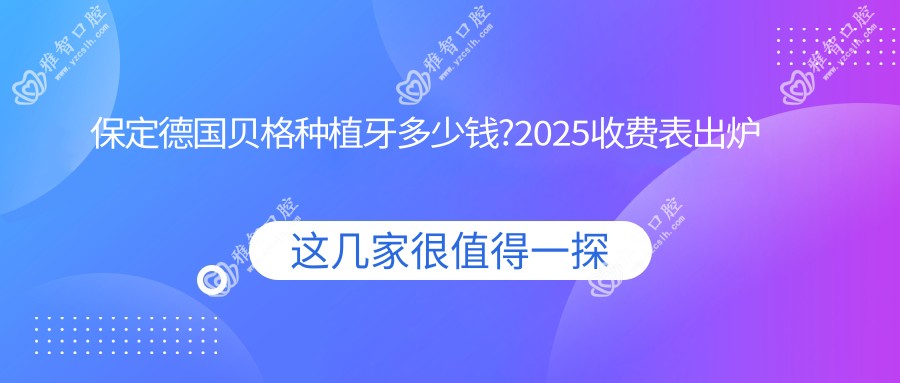 保定德国贝格种植牙多少钱?2025收费表出炉了~保定德国贝格种植牙具体收费马上看!