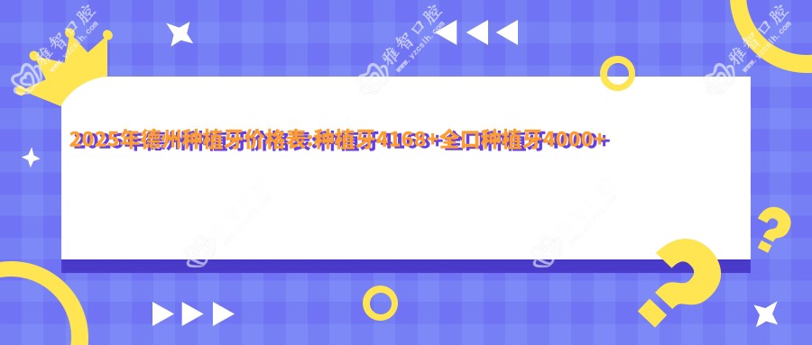 2025年德州种植牙价格表:种植牙4168+全口种植牙4000+种植牙4000+补牙80+
