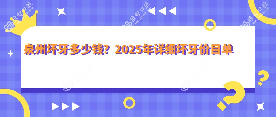 泉州坏牙多少钱?2025年详细坏牙价目单