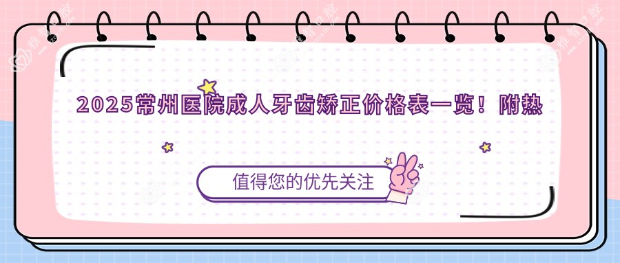 2025常州医院成人牙齿矫正价格表一览!附热门医院排名榜单!