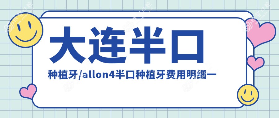 大连半口种植牙/allon4半口种植牙费用明细一览表(2025大连半口种植牙半口种植牙均价为:57189元)