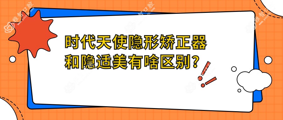 时代天使隐形矫正器和隐适美有啥区别?