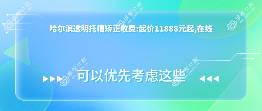 哈尔滨透明托槽矫正收费:起价11888元起,在线预约医生