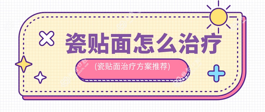 瓷贴面怎么治疗(瓷贴面治疗方案推荐)