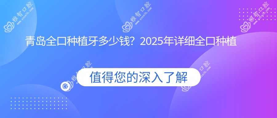 青岛全口种植牙多少钱?2025年详细全口种植牙价目表