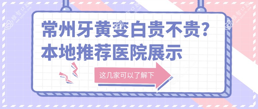 常州牙黄变白贵不贵?本地推荐医院展示