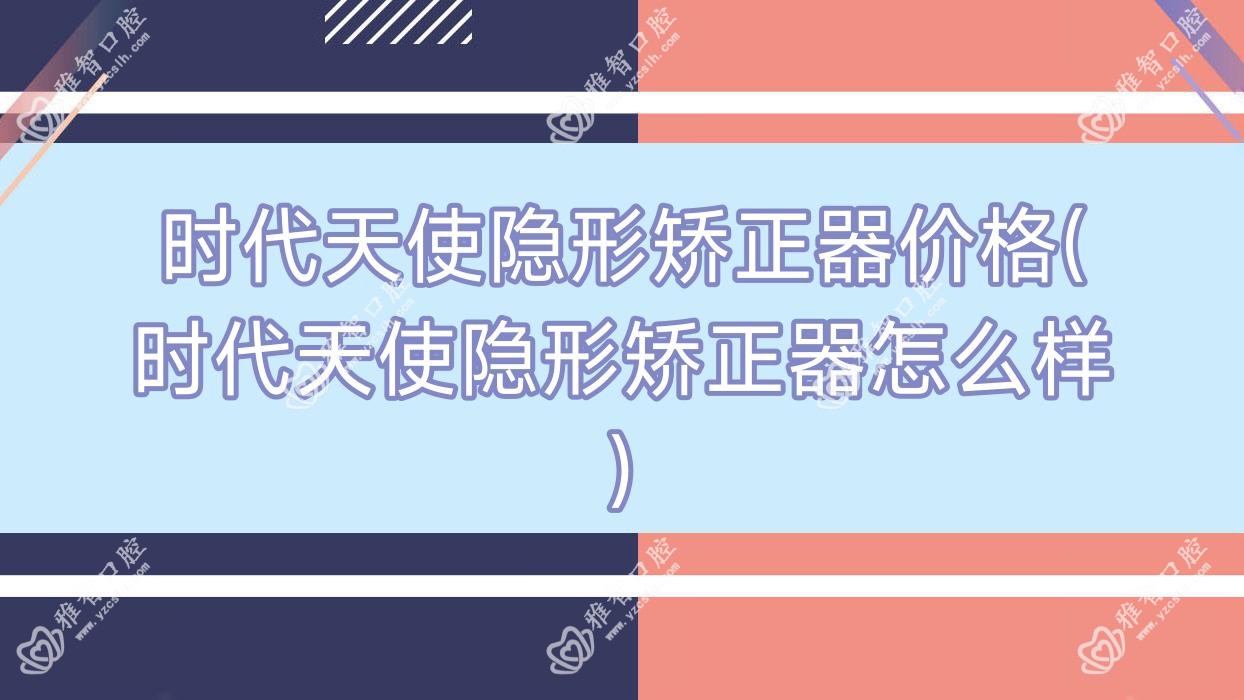 时代天使隐形矫正器价格(时代天使隐形矫正器怎么样)