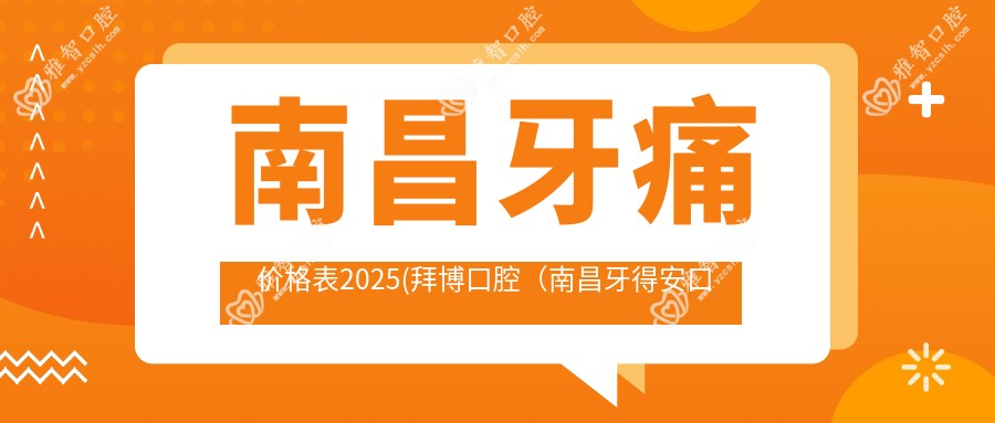 南昌牙痛价格表2025(拜博口腔(南昌牙得安口腔门诊部)1158元起/Smartee正雅旗舰店·南昌维茂口腔门诊部1469起)