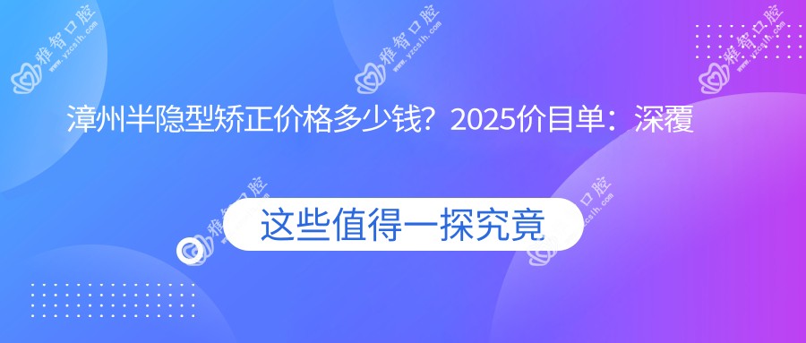 漳州半隐型矫正价格多少钱?2025价目单:深覆颌1w元起、地包天矫正4.5k元起