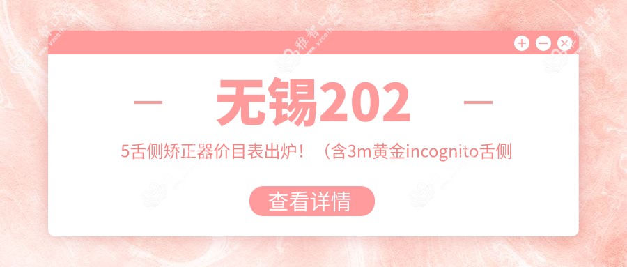 无锡2025舌侧矫正器价目表出炉!(含3m黄金incognito舌侧矫正/ebrace舌侧矫正收费价目单)
