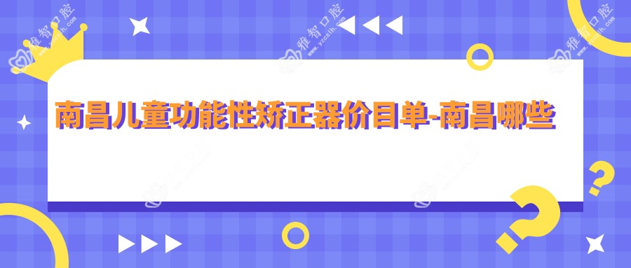 南昌儿童功能性矫正器价目单-南昌哪些医院儿童功能性矫正器成效很不错且价格合理