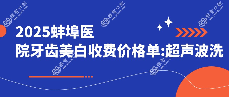 2025蚌埠医院牙齿美白收费价格单:超声波洗牙0.1k+
