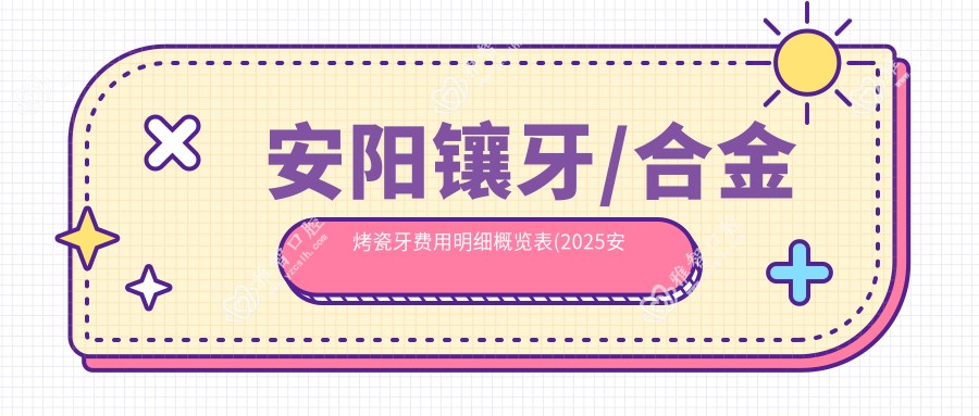 安阳镶牙/合金烤瓷牙费用明细概览表(2025安阳镶牙镶牙均价为:2469元)