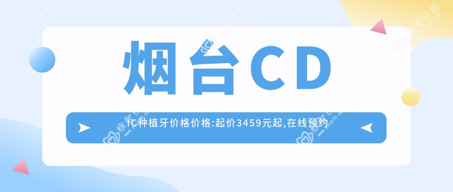 烟台CDIC种植牙价格价格:起价3459元起,在线预约医生