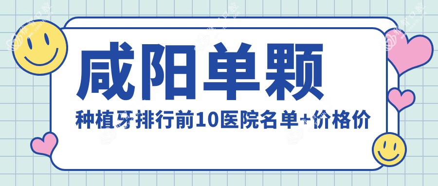 咸阳单颗种植牙排行前10医院名单+价格价目单分享!技术强经验比较丰富