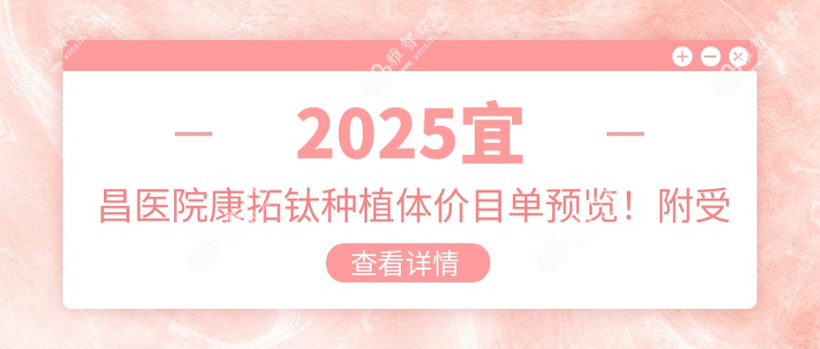 2025宜昌医院康拓钛种植体价目单预览!附受欢迎医院排名榜!