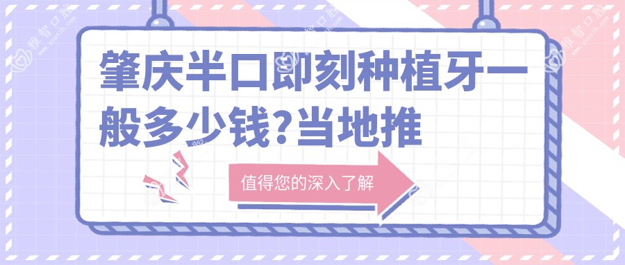 肇庆半口即刻种植牙一般多少钱?当地推荐医院介绍