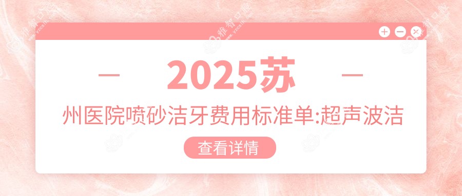 2025苏州医院喷砂洁牙费用标准单:超声波洁牙400+