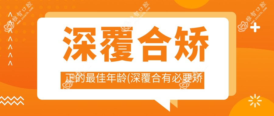 深覆合矫正的较佳年龄(深覆合有必要矫正吗)
