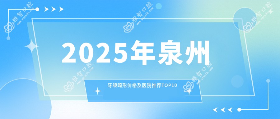 2025年泉州牙颌畸形价格及医院推荐排名10