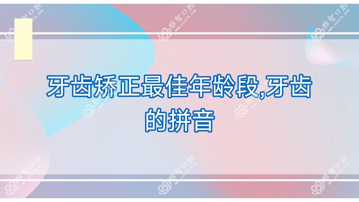 牙齿矫正较佳年龄段,牙齿的拼音