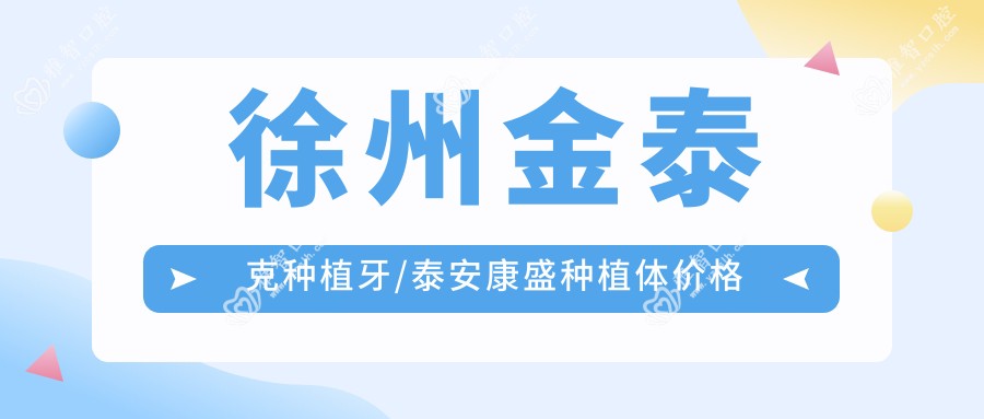 徐州金泰克种植牙/泰安康盛种植体价格明细总览表(2025徐州金泰克种植牙金泰克种植牙均价为:2869元)