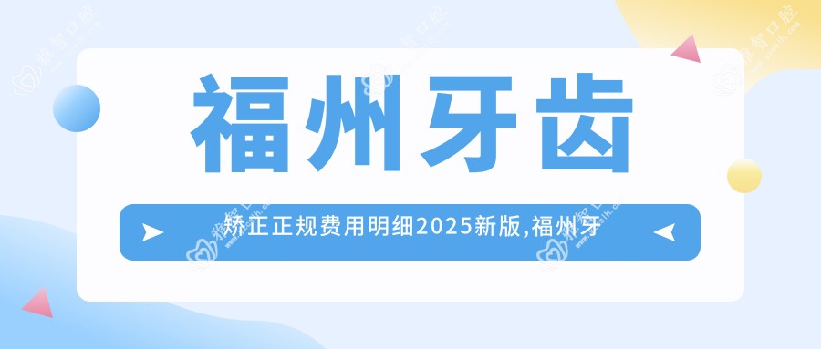 福州牙齿矫正正规费用明细2025新版,福州牙齿矫正/牙间隙矫正多少钱