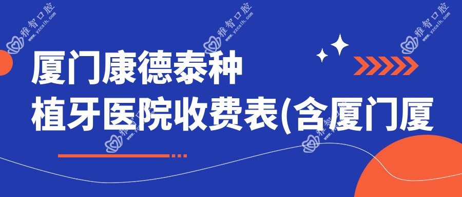 厦门康德泰种植牙医院收费表(含厦门厦门诗俪贰口腔门诊部/厦门伟民口腔/齐安口腔(松柏店)康德泰种植牙收费)