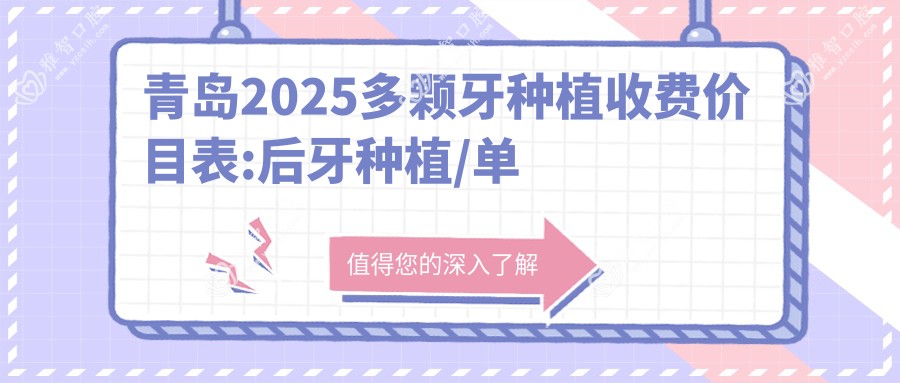 青岛2025多颗牙种植收费价目表:后牙种植/单颗牙种植/多颗牙种植收费表明细介绍!