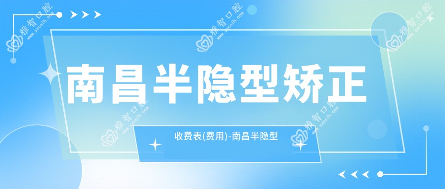 南昌半隐型矫正收费表(费用)-南昌半隐型矫正偏低大概是多少钱