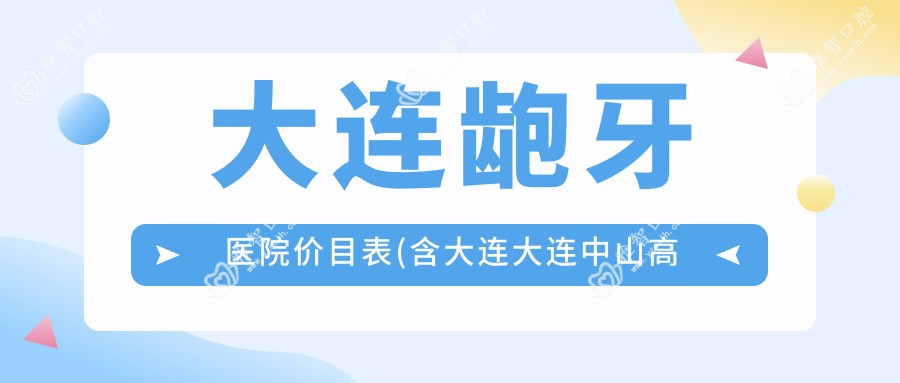 大连龅牙医院价目表(含大连大连中山高春口腔/大连甘井子康顺园口腔诊所/大连尹氏口腔诊所龅牙费用)