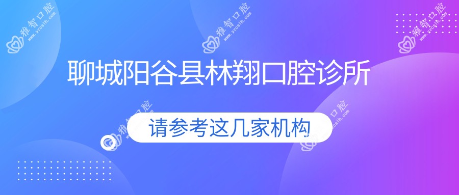 聊城阳谷县林翔口腔诊所