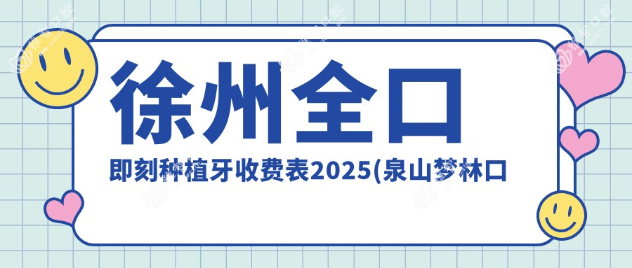 徐州全口即刻种植牙收费表2025(泉山梦林口腔诊所201189元起/邳州市中医院口腔科204050起)