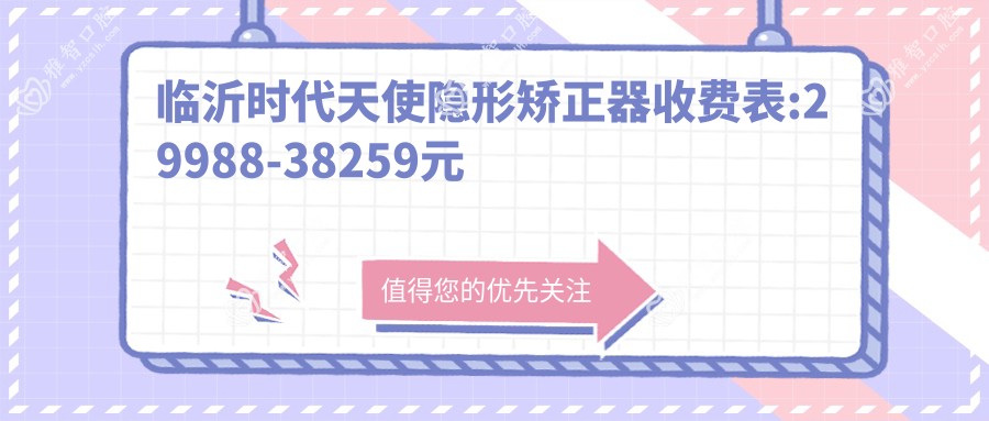 临沂时代天使隐形矫正器收费表:29988-38259元