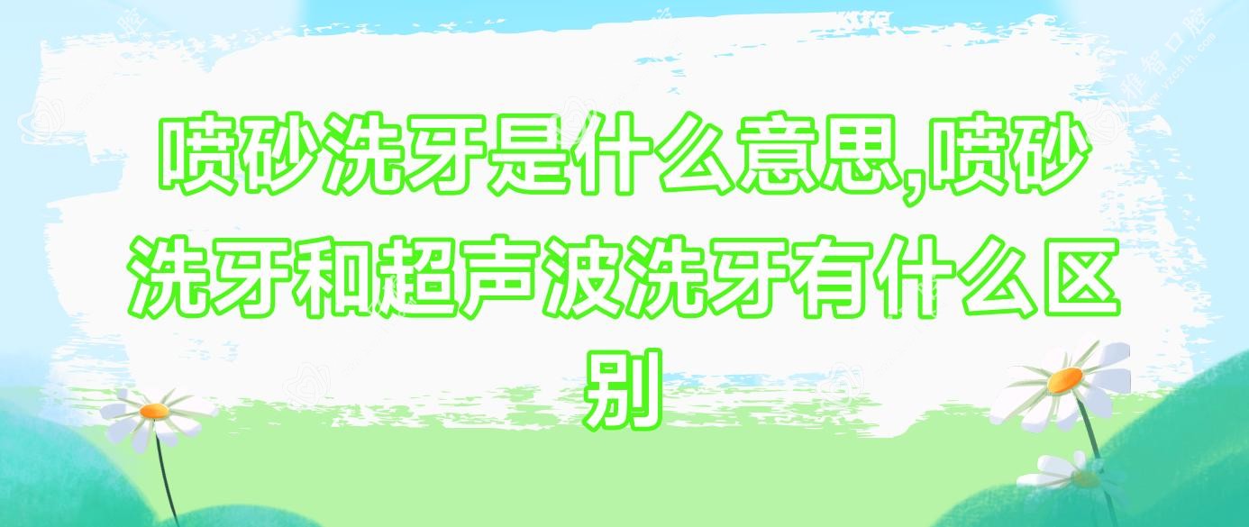 喷砂洗牙是什么意思,喷砂洗牙和超声波洗牙有什么区别