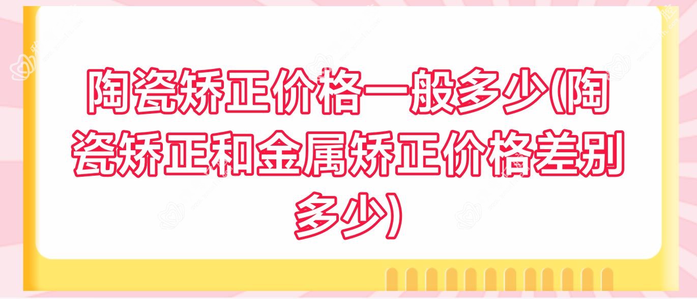 陶瓷矫正价格一般多少(陶瓷矫正和金属矫正价格差别多少)