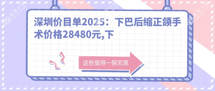 深圳价目单2025:下巴后缩正颌手术价格28480元,下巴后缩正颌手术3w元起