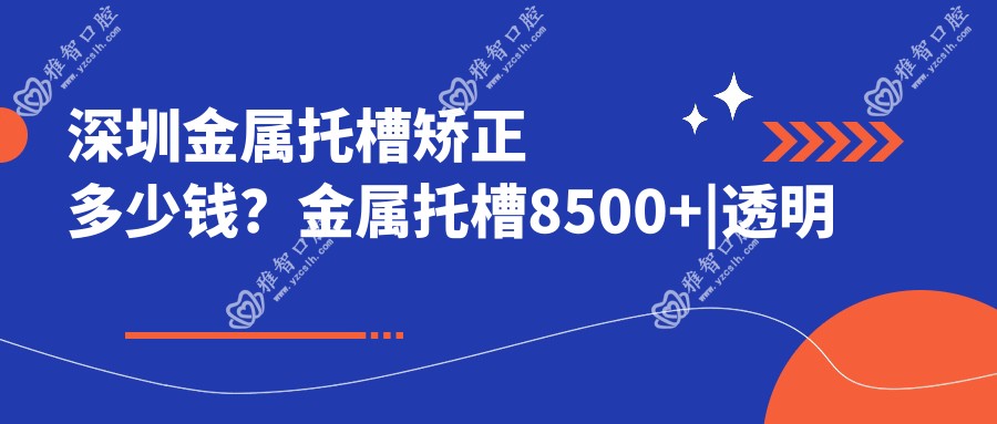 深圳金属托槽矫正多少钱?金属托槽8500+