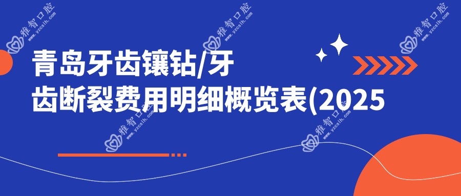 青岛牙齿镶钻/牙齿断裂费用明细概览表(2025青岛牙齿镶钻牙齿镶钻均价为:200元)