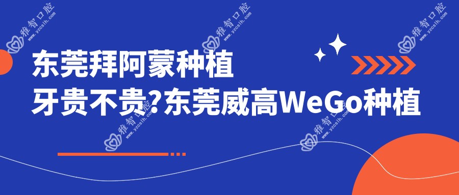 东莞拜阿蒙种植牙贵不贵?东莞威高WeGo种植体/康拓钛种植体/创英种植体价格划算