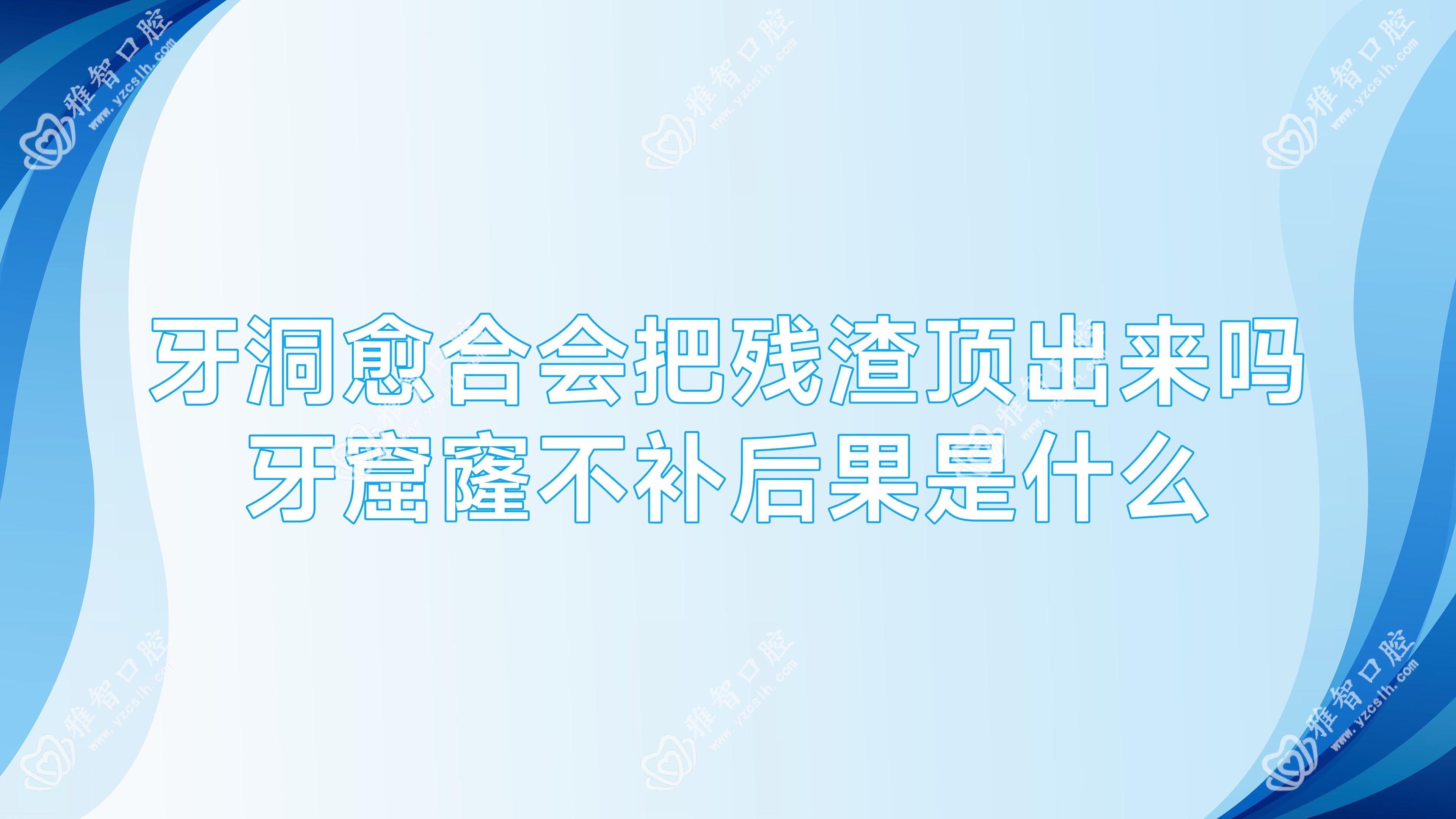 牙洞愈合会把残渣顶出来吗 牙窟窿不补后果是什么