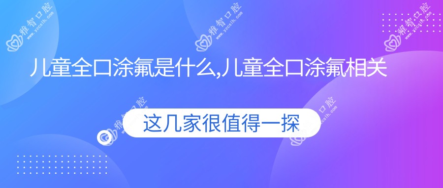 儿童全口涂氟是什么,儿童全口涂氟相关操作详细介绍