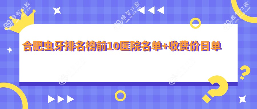 合肥虫牙排名榜前10医院名单+收费价目单介绍!技术较好技术娴熟