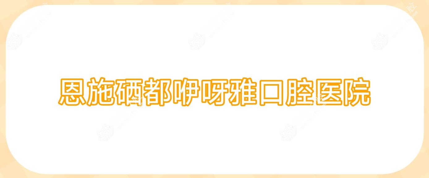 恩施硒都咿呀雅口腔医院