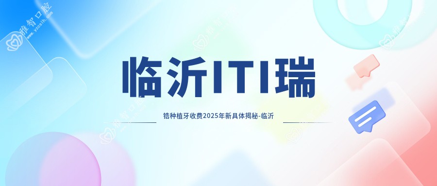 临沂ITI瑞锆种植牙收费2025年新具体揭秘-临沂光铭口腔(临沭店) /学府口腔ITI瑞锆种植牙价目表(价格)