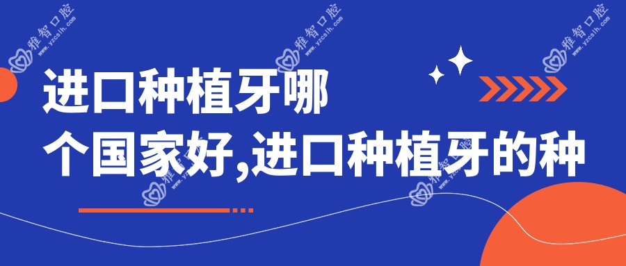 进口种植牙哪个我国好,进口种植牙的种类及价格