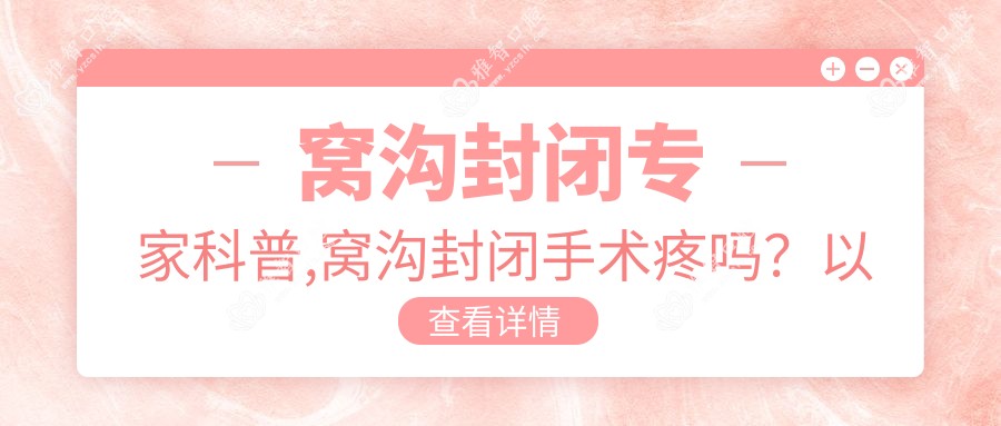 窝沟封闭医生科普,窝沟封闭手术疼吗?以及恢复时间介绍