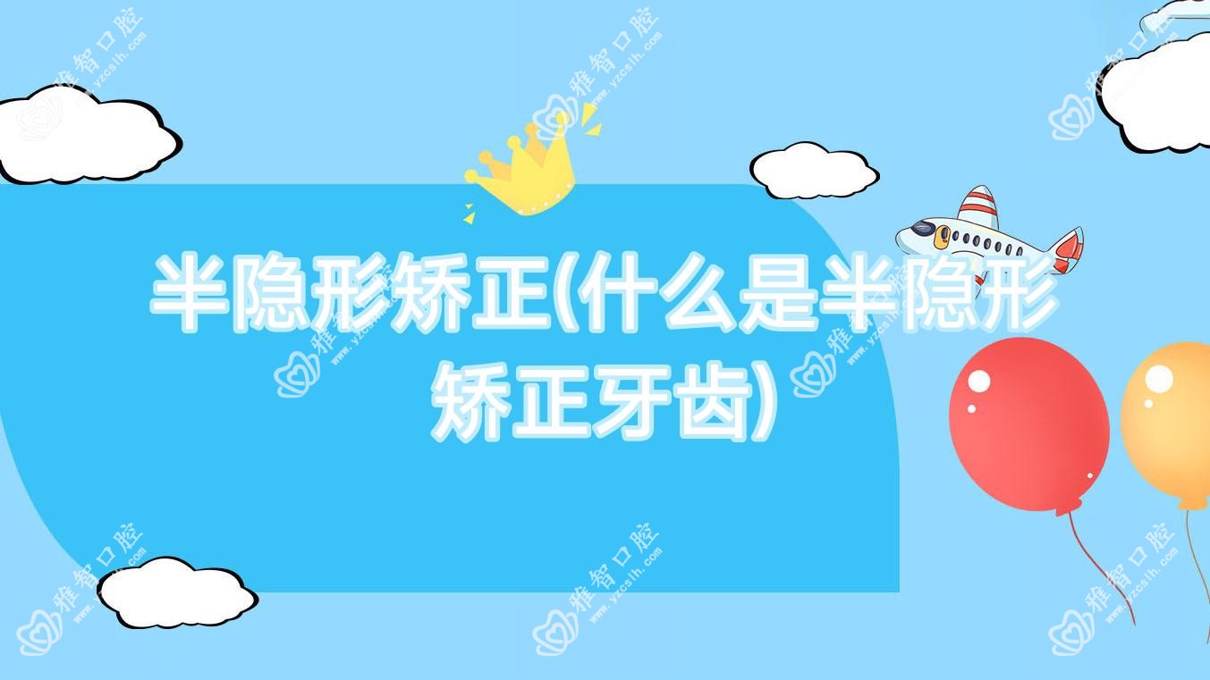 半隐形矫正(什么是半隐形矫正牙齿)
