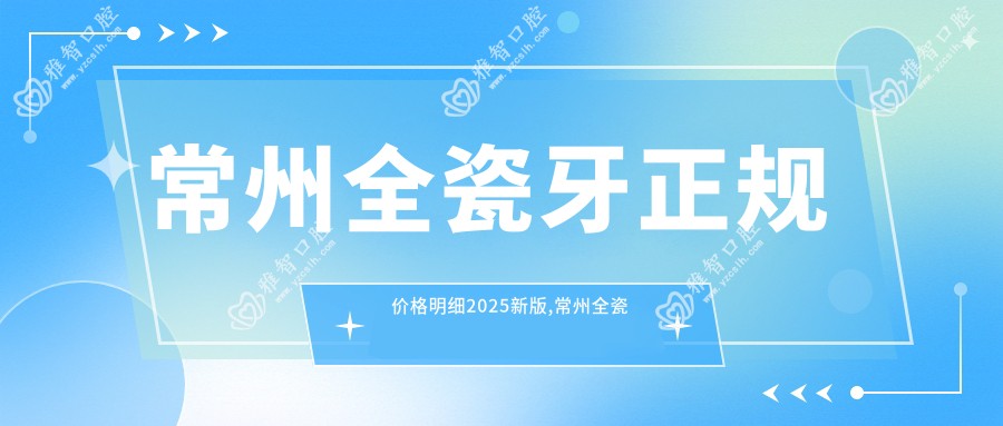 常州全瓷牙正规价格明细2025新版,常州全瓷牙/树脂贴面多少钱