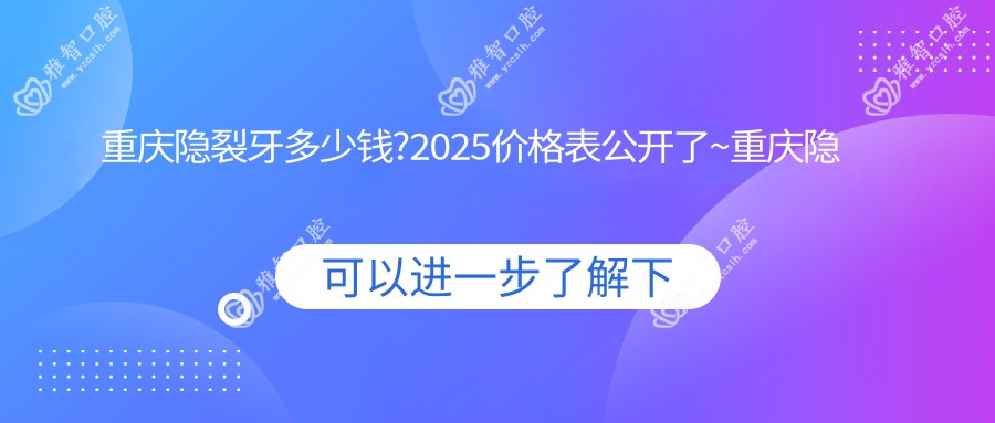 重庆隐裂牙多少钱?2025价格表公开了~重庆隐裂牙收费价格抓紧看!